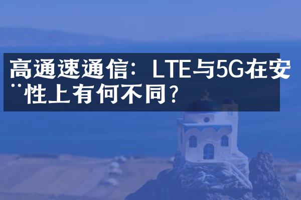 高通速通信：LTE与5G在安全性上有何不同？