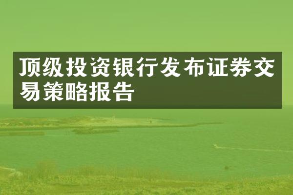 顶级投资银行发布证券交易策略报告