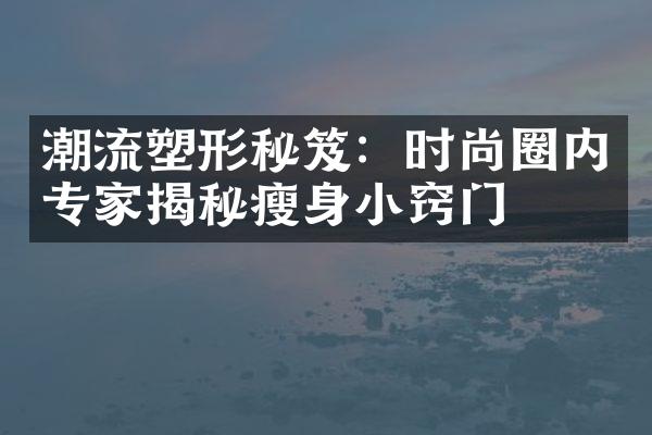 潮流塑形秘笈：时尚圈内专家揭秘瘦身小窍门