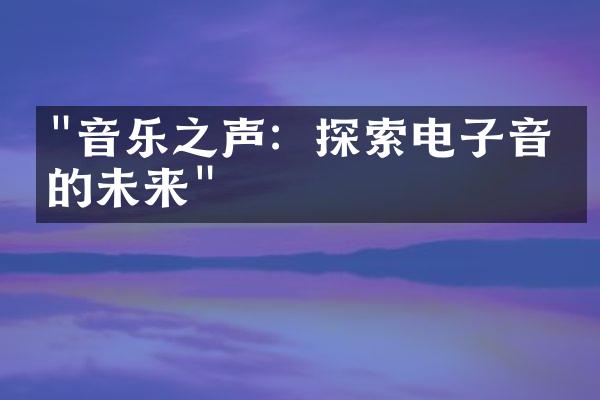 "音乐之声：探索电子音乐的未来"