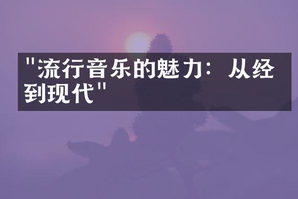 "流行音乐的魅力：从经典到现代"