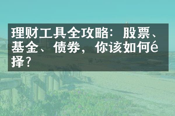 理财工具全攻略：股票、基金、债券，你该如何选择？