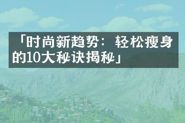 「时尚新趋势：轻松瘦身的10大秘诀揭秘」