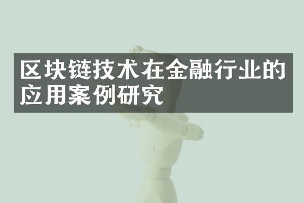 区块链技术在金融行业的应用案例研究