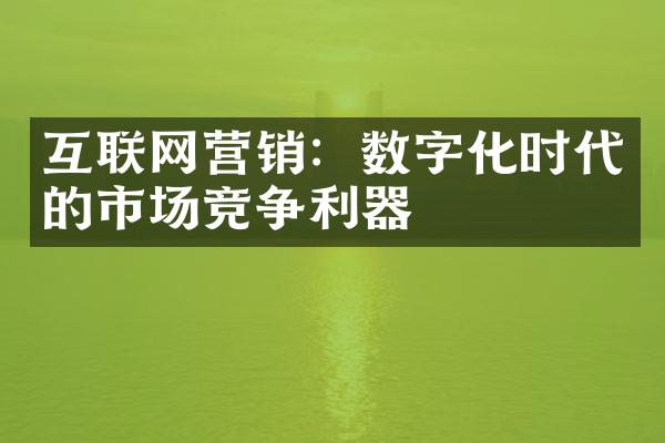 互联网营销：数字化时代的市场竞争利器