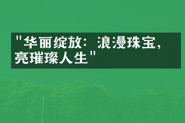 "华丽绽放：浪漫珠宝，点亮璀璨人生"