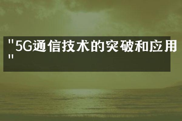 "5G通信技术的突破和应用"