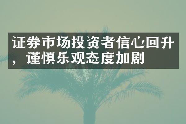 证券市场投资者信心回升，谨慎乐观态度加剧