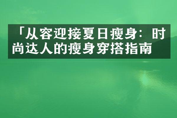 「从容迎接夏日瘦身：时尚达人的瘦身穿搭指南」