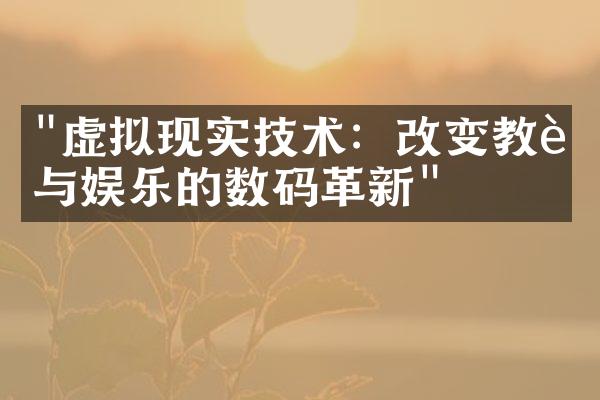 "虚拟现实技术：改变教育与娱乐的数码革新"