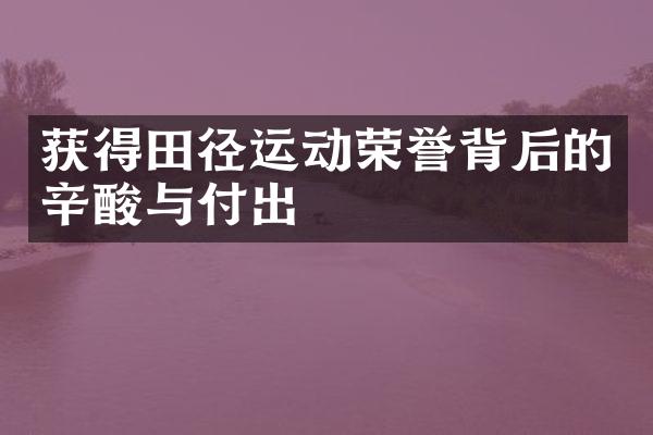 获得田径运动荣誉背后的辛酸与付出