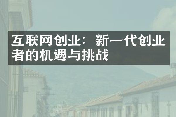 互联网创业：新一代创业者的机遇与挑战