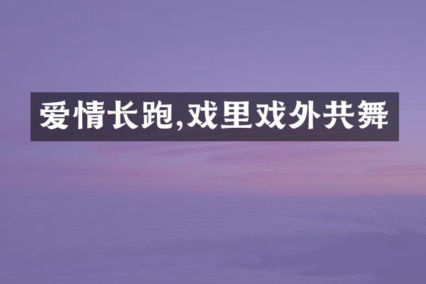 爱情长跑,戏里戏外共舞