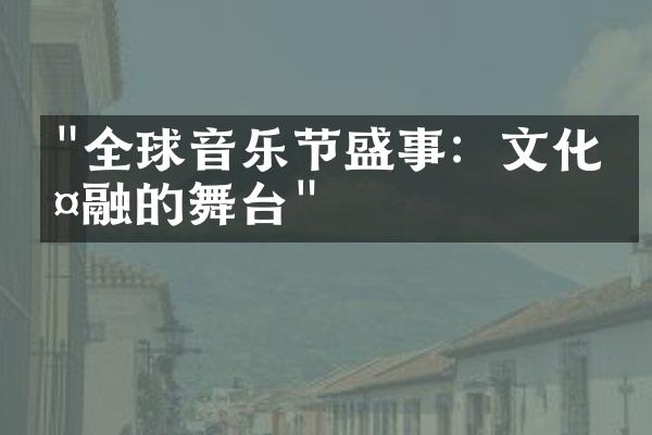 "全球音乐节盛事：文化交融的舞台"