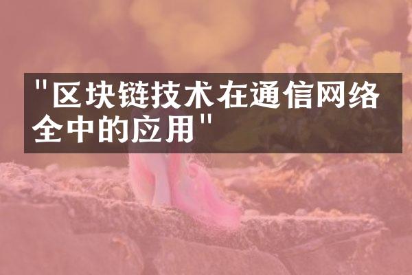 "区块链技术在通信网络安全中的应用"