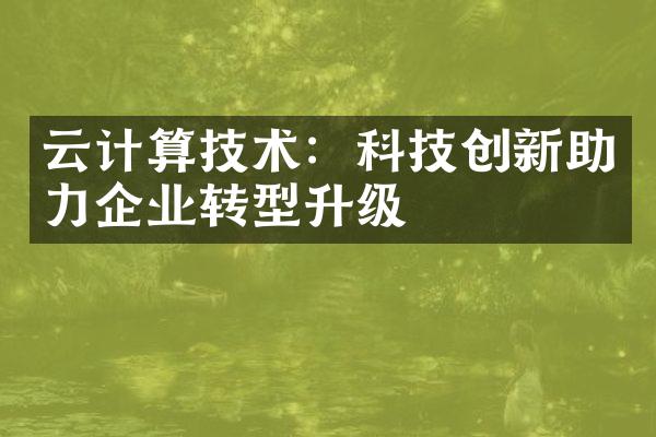 云计算技术：科技创新助力企业转型升级