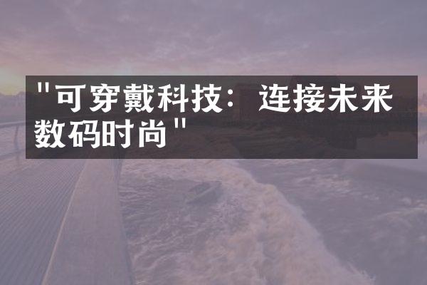 "可穿戴科技：连接未来的数码时尚"