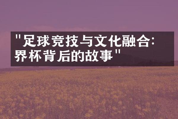 "足球竞技与文化融合：世界杯背后的故事"