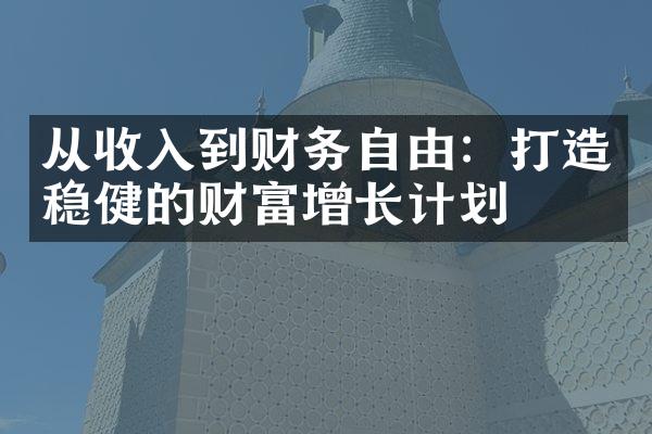 从收入到财务自由：打造稳健的财富增长计划