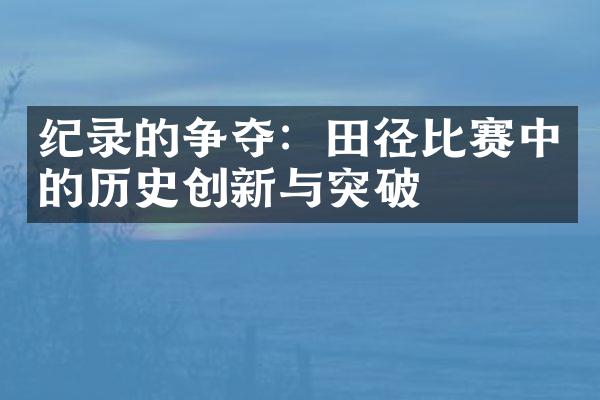 纪录的争夺：田径比赛中的历史创新与突破