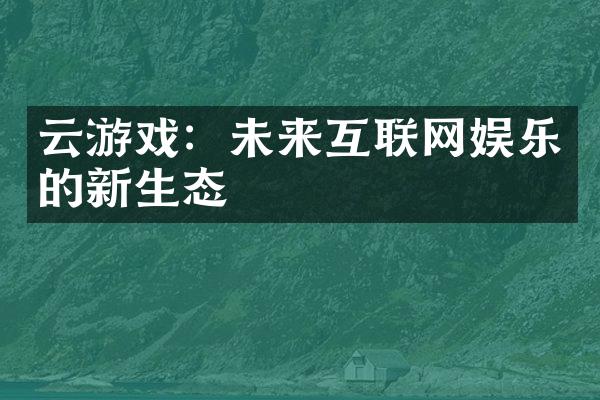 云游戏：未来互联网娱乐的新生态