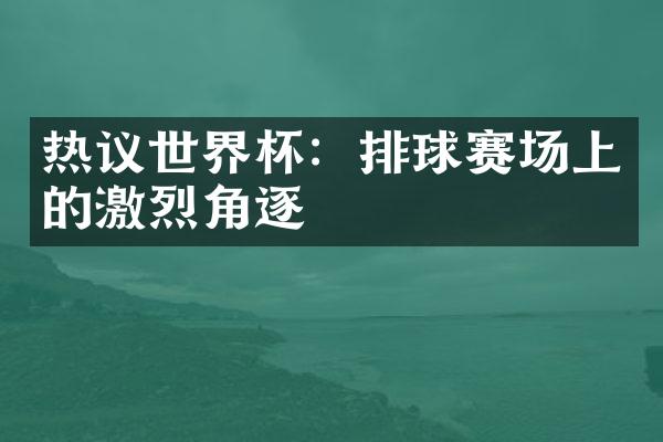 热议世界杯：排球赛场上的激烈角逐