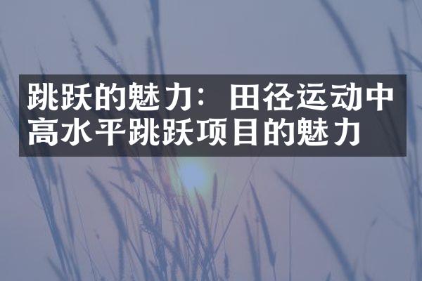 跳跃的魅力：田径运动中高水平跳跃项目的魅力