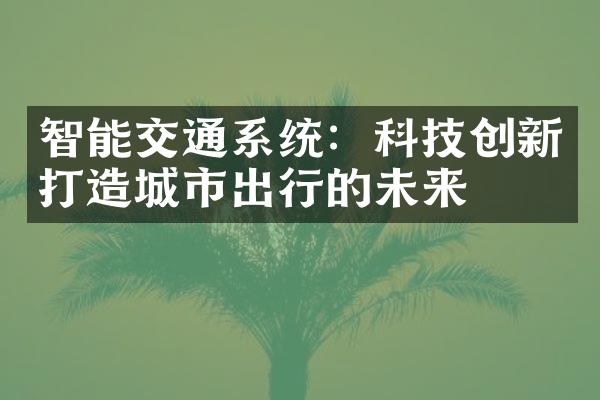 智能交通系统：科技创新打造城市出行的未来