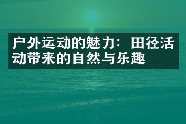 户外运动的魅力：田径活动带来的自然与乐趣