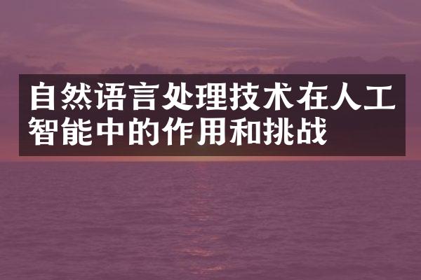 自然语言处理技术在人工智能中的作用和挑战