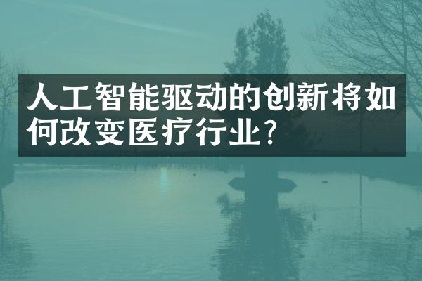 人工智能驱动的创新将如何改变医疗行业？