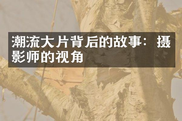 潮流大片背后的故事：摄影师的视角