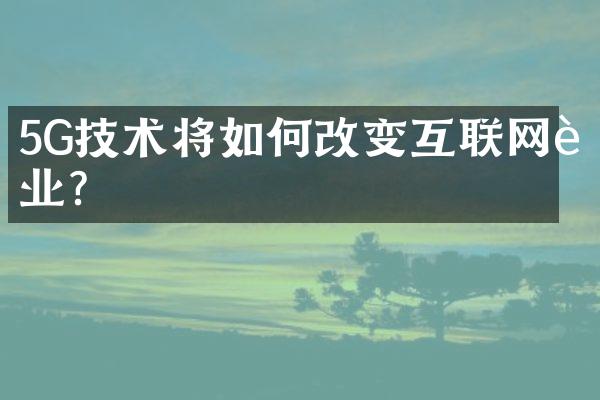 5G技术将如何改变互联网行业？