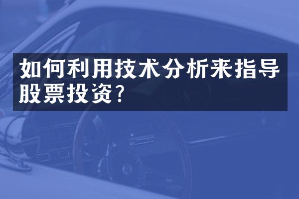 如何利用技术分析来指导股票投资？