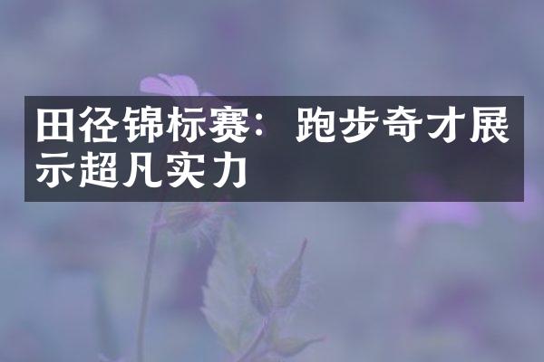 田径锦标赛：跑步奇才展示超凡实力