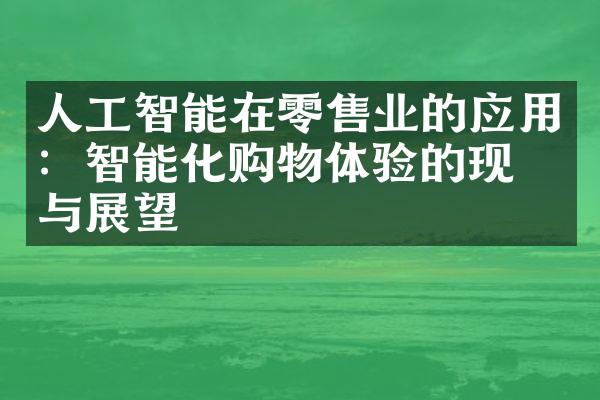 人工智能在零售业的应用：智能化购物体验的现实与展望