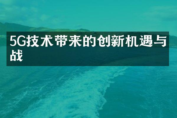 5G技术带来的创新机遇与挑战