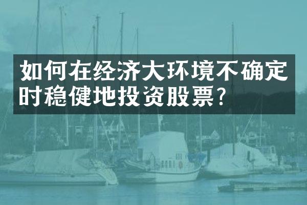 如何在经济环境不确定时稳健地投资股票？