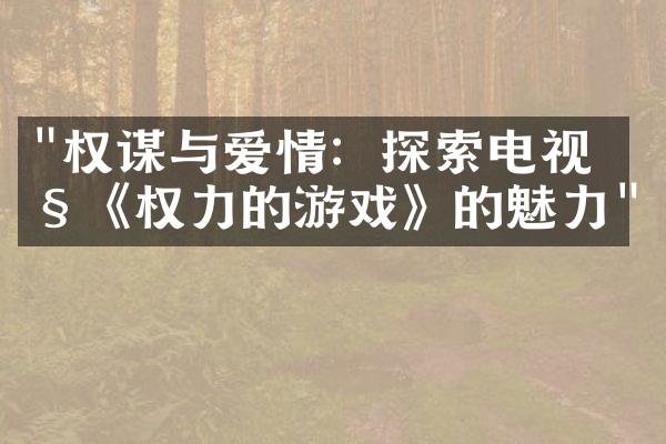 "权谋与爱情：探索电视剧《权力的游戏》的魅力"