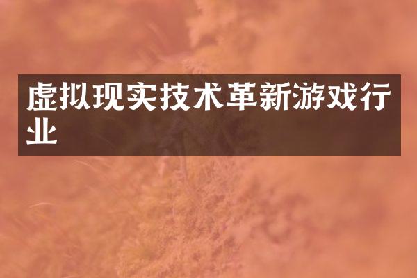 虚拟现实技术革新游戏行业