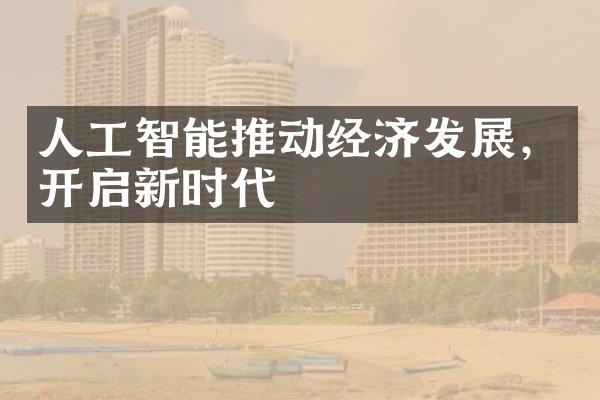 人工智能推动经济发展，开启新时代