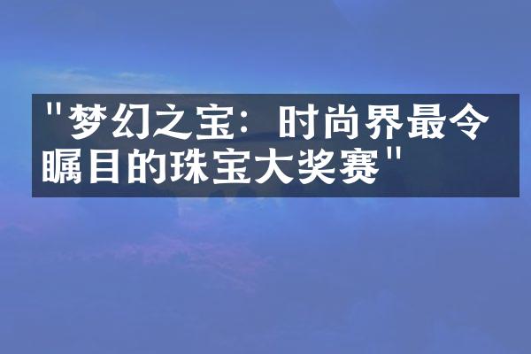 "梦幻之宝：时尚界最令人瞩目的珠宝大奖赛"