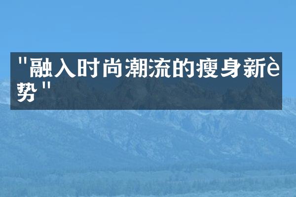 "融入时尚潮流的瘦身新趋势"