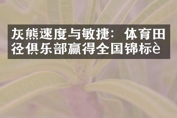 灰熊速度与敏捷：体育田径俱乐赢得全国锦标赛