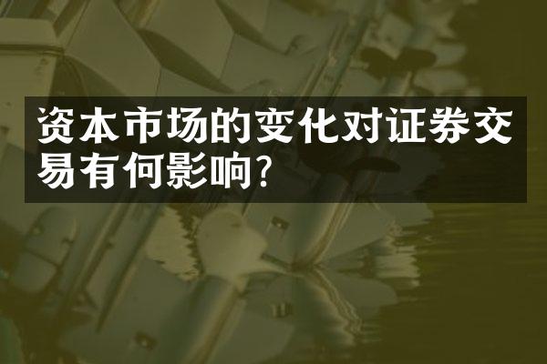 资本市场的变化对证券交易有何影响？