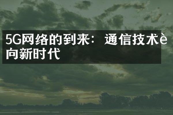 5G网络的到来：通信技术迈向新时代