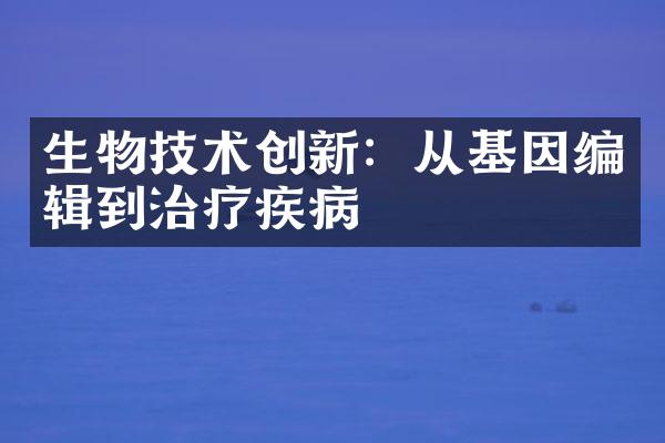 生物技术创新：从基因编辑到治疗疾病