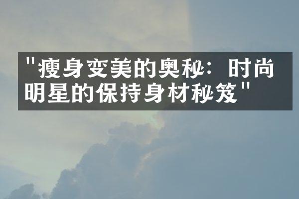 "瘦身变美的奥秘：时尚界明星的保持身材秘笈"