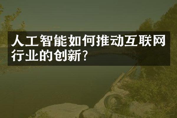 人工智能如何推动互联网行业的创新?