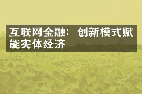 互联网金融：创新模式赋能实体经济